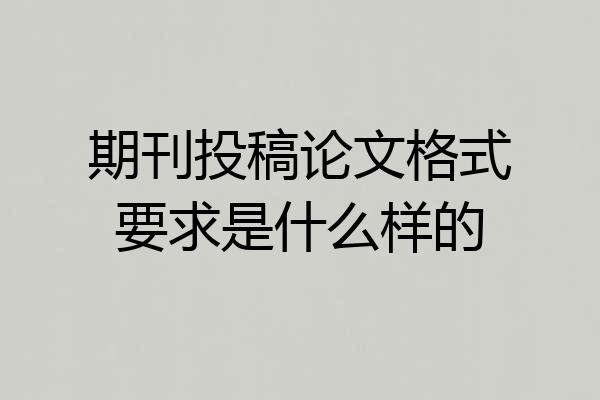期刊投稿论文格式要求是什么样的