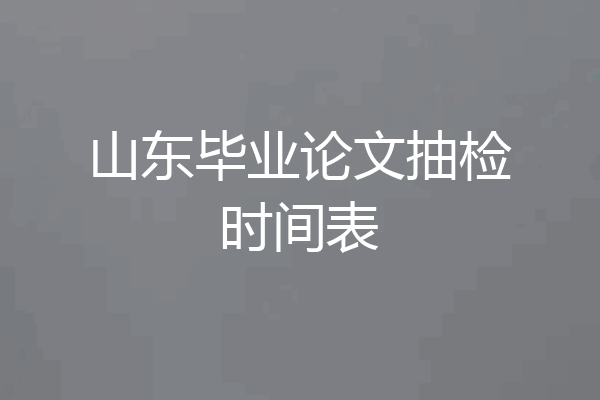 山东毕业论文抽检时间表