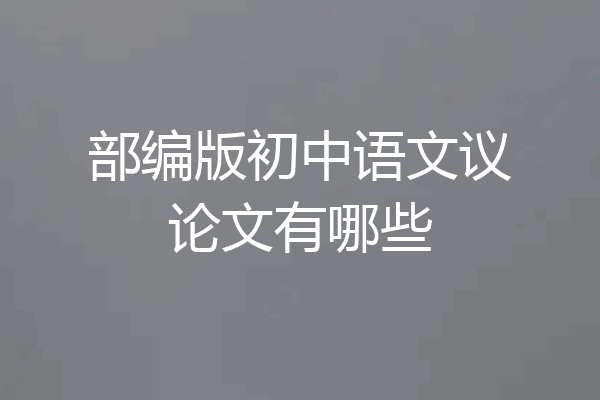 部编版初中语文议论文有哪些