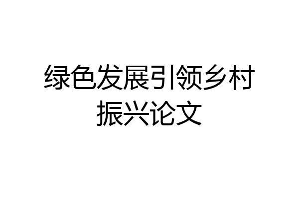 绿色发展引领乡村振兴论文