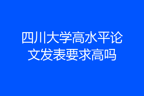 四川大学高水平论文发表要求高吗