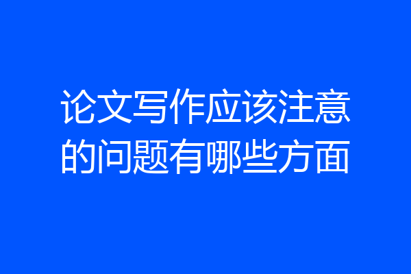 论文写作应该注意的问题有哪些方面