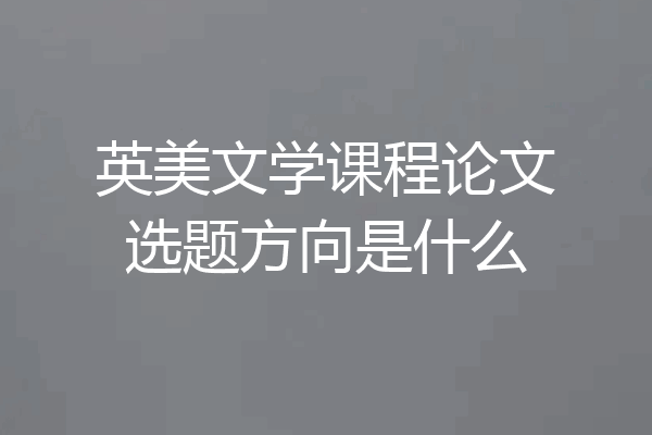 英美文学课程论文选题方向是什么
