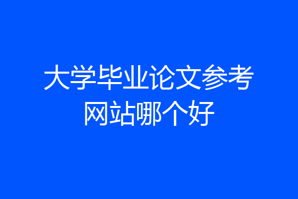 大学毕业论文参考网站哪个好