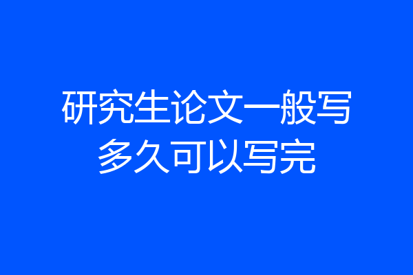 研究生论文一般写多久可以写完