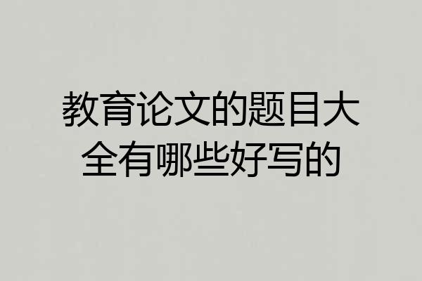 教育论文的题目大全有哪些好写的