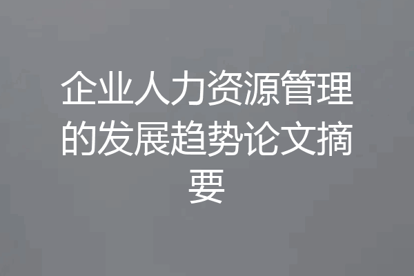 企业人力资源管理的发展趋势论文摘要