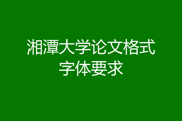 湘潭大学论文格式字体要求