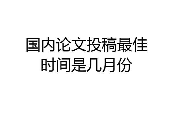 国内论文投稿最佳时间是几月份