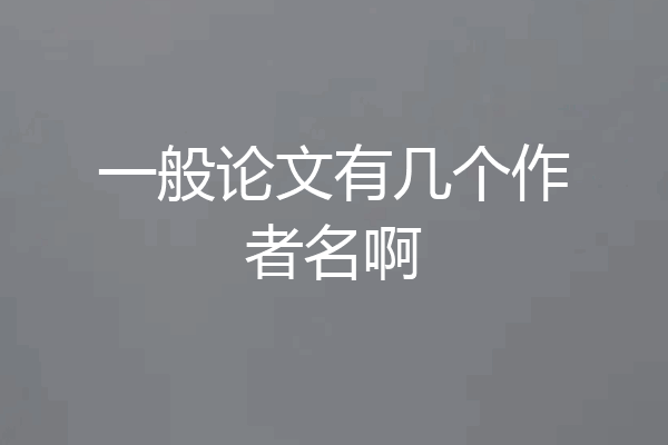 一般论文有几个作者名啊