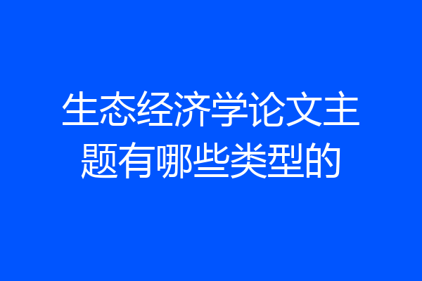 生态经济学论文主题有哪些类型的