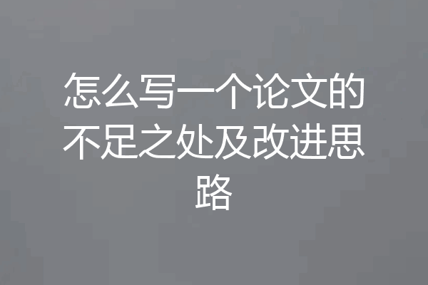 怎么写一个论文的不足之处及改进思路