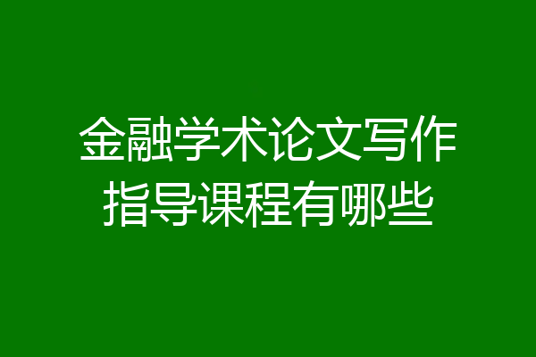 金融学术论文写作指导课程有哪些