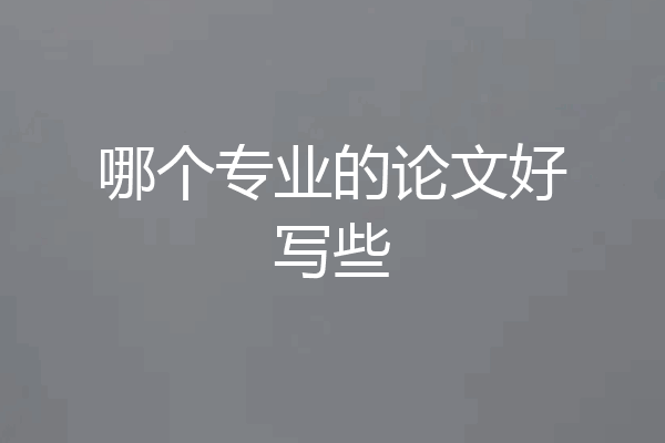 哪个专业的论文好写些