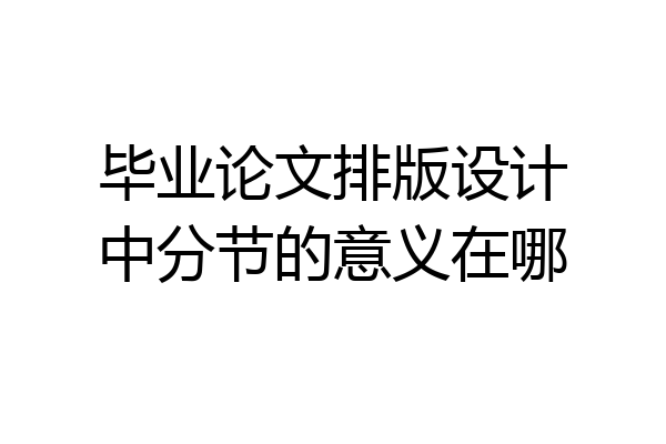毕业论文排版设计中分节的意义在哪