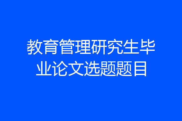 教育管理研究生毕业论文选题题目