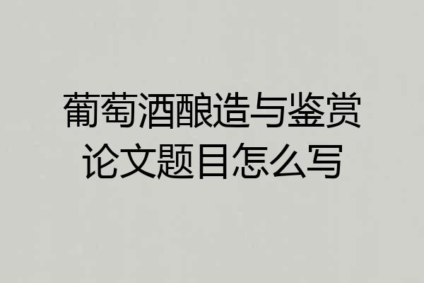 葡萄酒酿造与鉴赏论文题目怎么写