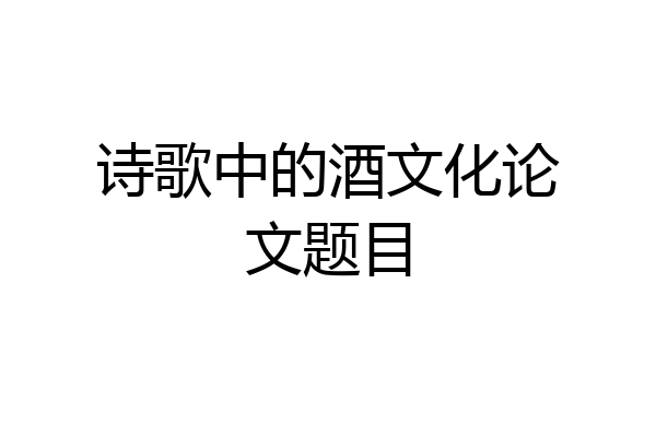 诗歌中的酒文化论文题目
