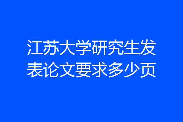 江苏大学研究生发表论文要求多少页