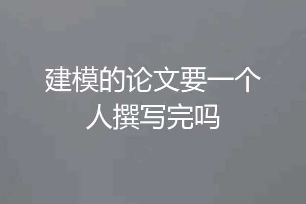 建模的论文要一个人撰写完吗
