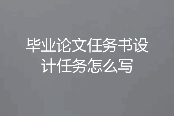 毕业论文任务书设计任务怎么写