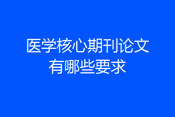 医学核心期刊论文有哪些要求