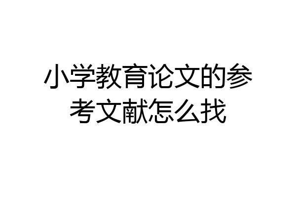 小学教育论文的参考文献怎么找