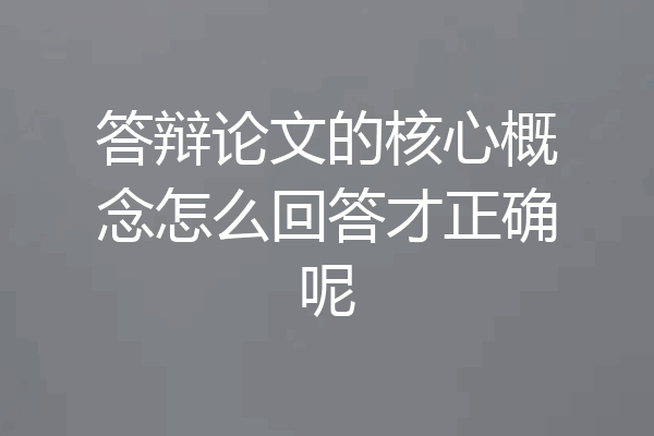 答辩论文的核心概念怎么回答才正确呢