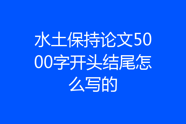 水土保持论文5000字开头结尾怎么写的