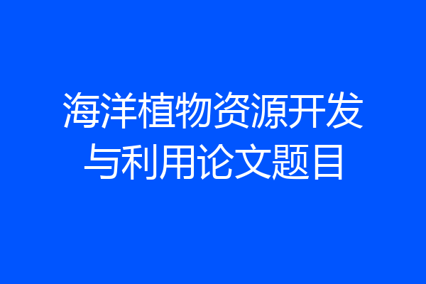 海洋植物资源开发与利用论文题目