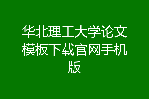 华北理工大学论文模板下载官网手机版