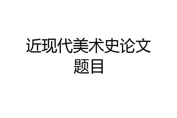 近现代美术史论文题目