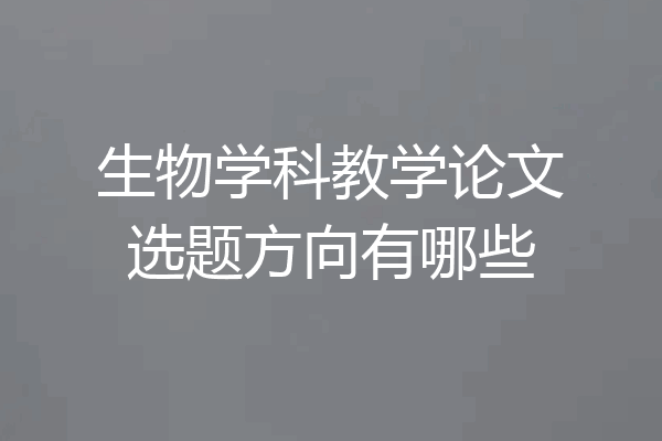 生物学科教学论文选题方向有哪些
