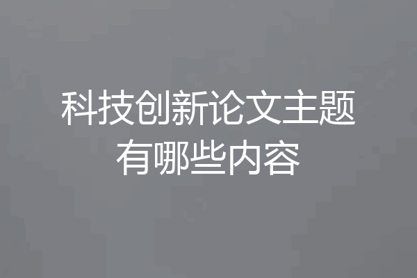 科技创新论文主题有哪些内容