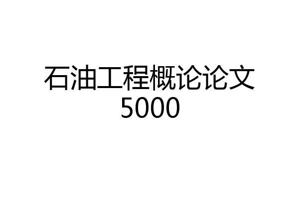 石油工程概论论文5000