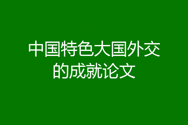 中国特色大国外交的成就论文