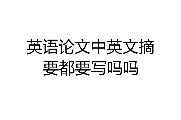 英语论文中英文摘要都要写吗吗