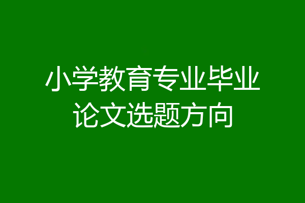 小学教育专业毕业论文选题方向