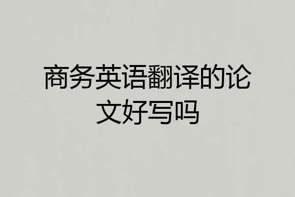 商务英语翻译的论文好写吗