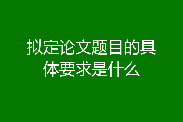 拟定论文题目的具体要求是什么