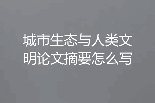 城市生态与人类文明论文摘要怎么写