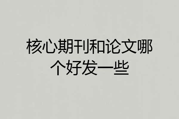 核心期刊和论文哪个好发一些
