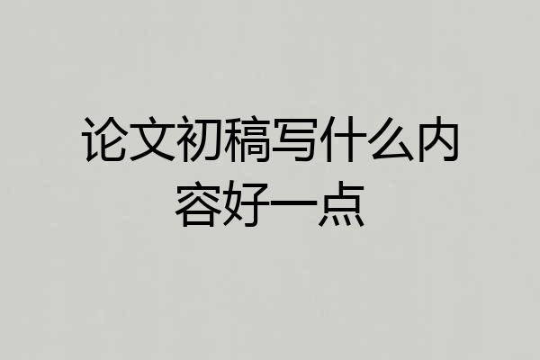 论文初稿写什么内容好一点
