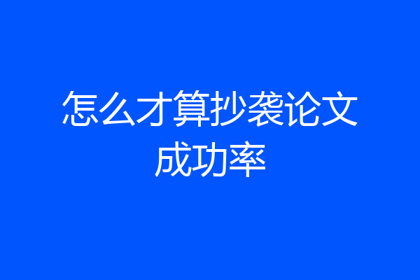 怎么才算抄袭论文成功率