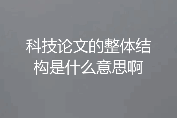 科技论文的整体结构是什么意思啊