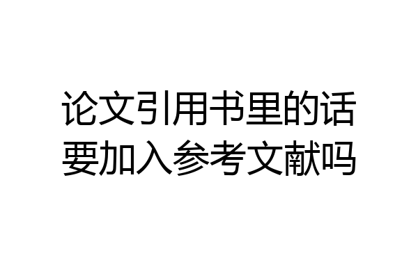 论文引用书里的话要加入参考文献吗