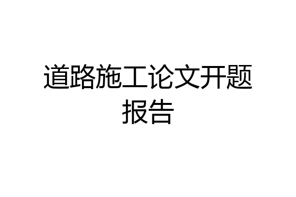 道路施工论文开题报告