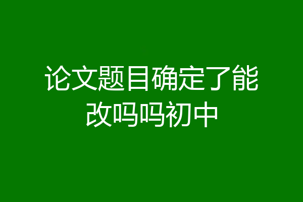 论文题目确定了能改吗吗初中
