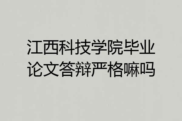 江西科技学院毕业论文答辩严格嘛吗