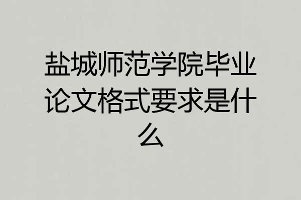 盐城师范学院毕业论文格式要求是什么